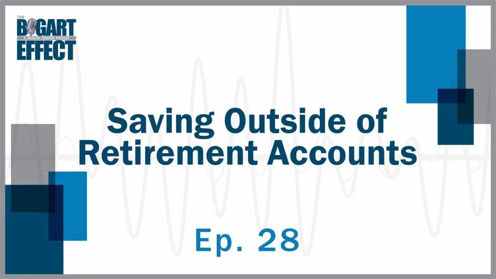 Saving Outside of Retirement Accounts | Ep. 28 | THE BOGART EFFECT: A Wealthy Wisdom Podcast