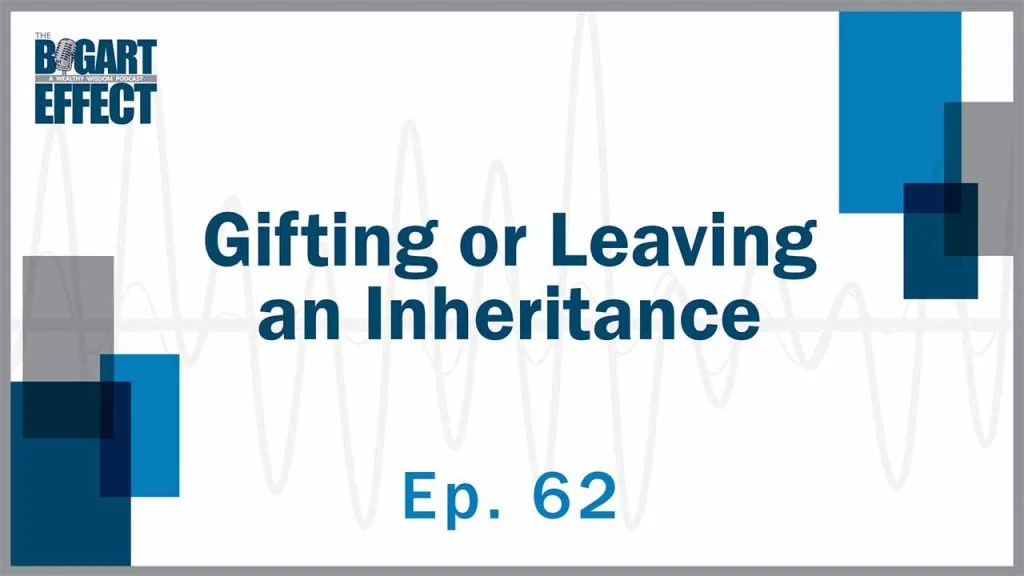 62 Gifting or Leaving an Inheritance Thumb for Web | Bogart Wealth