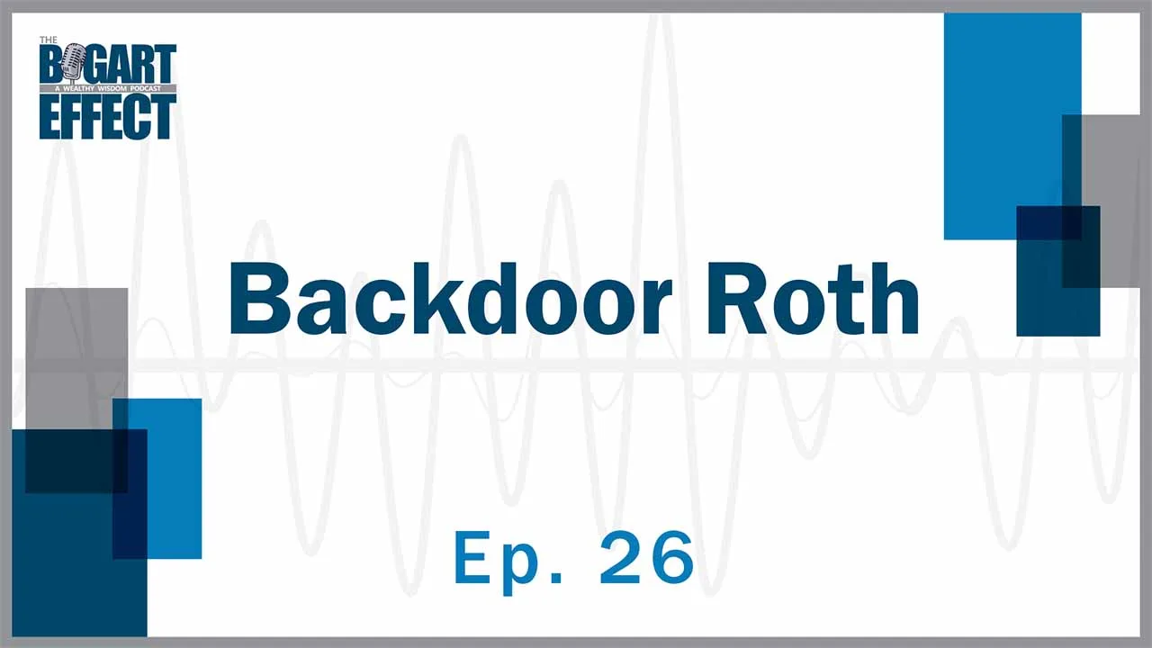 Backdoor Roth | Ep. 26 | THE BOGART EFFECT: A Wealthy Wisdom Podcast