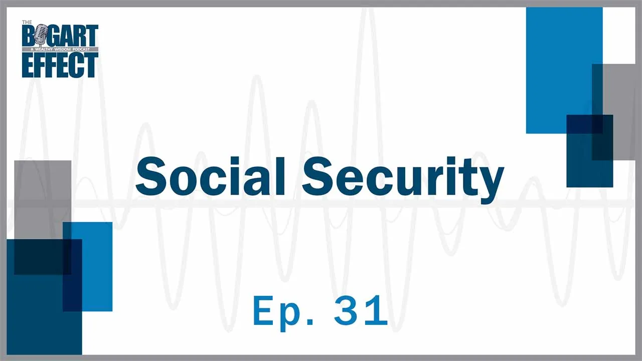 Social Security | Ep. 31 | THE BOGART EFFECT: A Wealthy Wisdom Podcast