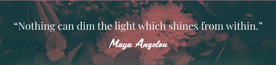 Text quote against red filtered flowers: Nothing can dim the light which shines from within. Maya Angelou.