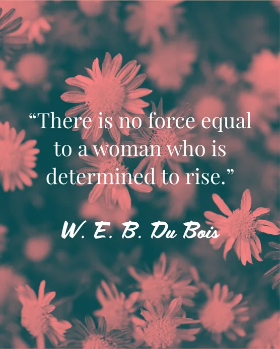 Text quote against red filtered flowers: There is no force equal to a woman who is determined to rise. W. E. B. Du Bois.