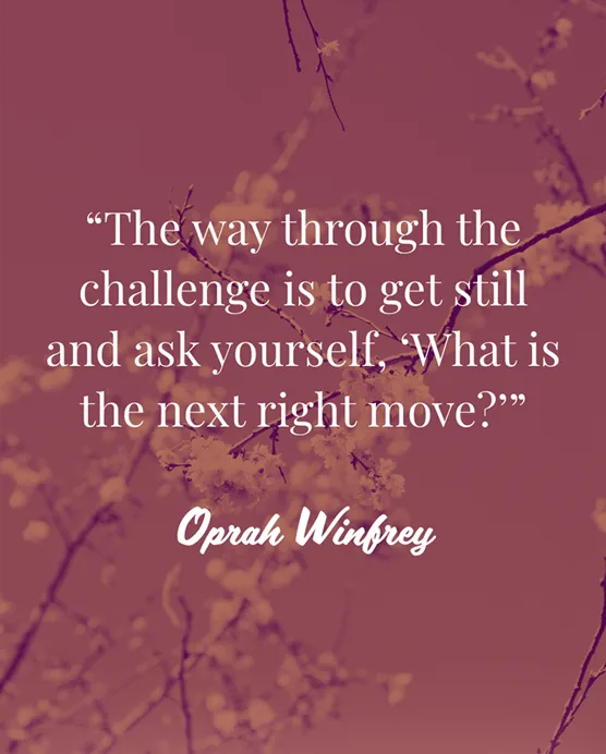 Text quote against red filtered flowers: The way through the challenge is to get still and ask yourself, What is the next right move? Oprah Winfrey.