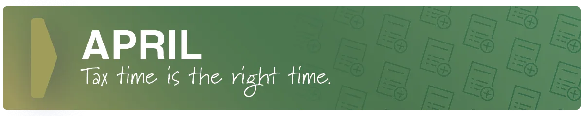 April. Tax time is the right time.