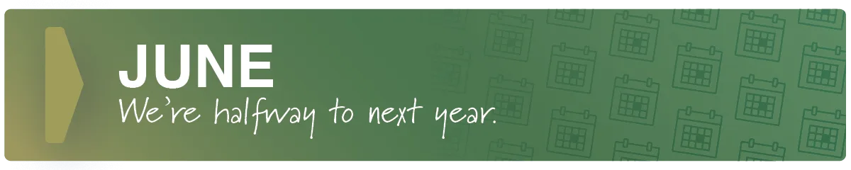 June. We’re halfway to next year.
